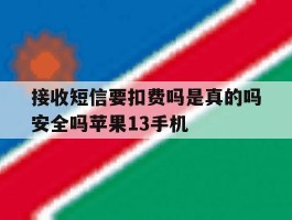 接收短信要扣费吗是真的吗安全吗苹果13手机的简单介绍