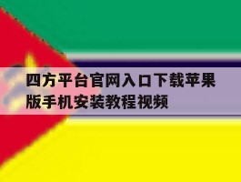 关于四方平台官网入口下载苹果版手机安装教程视频的信息