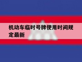 机动车临时号牌使用时间规定最新