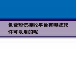 免费短信接收平台有哪些软件可以用的呢的简单介绍