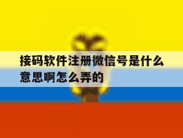 接码软件注册微信号是什么意思啊怎么弄的