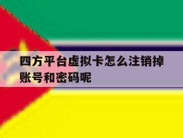 四方平台虚拟卡怎么注销掉账号和密码呢