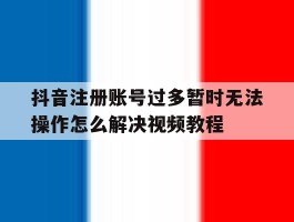 抖音注册账号过多暂时无法操作怎么解决视频教程的简单介绍