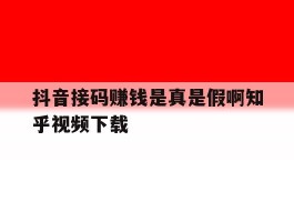 包含抖音接码赚钱是真是假啊知乎视频下载的词条