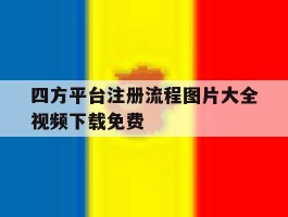 四方平台注册流程图片大全视频下载免费