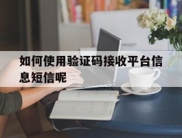 如何使用验证码接收平台信息短信呢