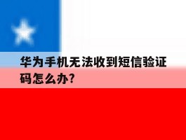 包含华为手机无法收到短信验证码怎么办?的词条