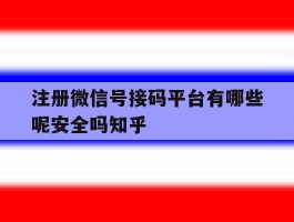 注册微信号接码平台有哪些呢安全吗知乎的简单介绍
