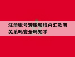 关于注册账号转账和境内汇款有关系吗安全吗知乎的信息