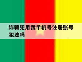 诈骗犯用我手机号注册账号犯法吗