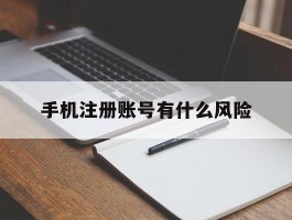 手机注册账号有什么风险