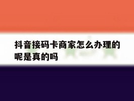 抖音接码卡商家怎么办理的呢是真的吗
