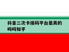 包含抖音二次卡接码平台是真的吗吗知乎的词条
