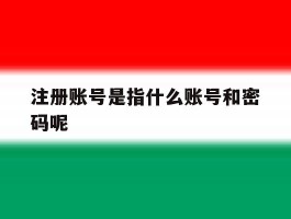 注册账号是指什么账号和密码呢