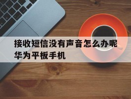 接收短信没有声音怎么办呢华为平板手机