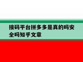 关于接码平台拼多多是真的吗安全吗知乎文章的信息