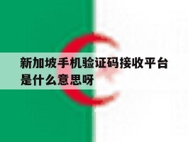 新加坡手机验证码接收平台是什么意思呀的简单介绍
