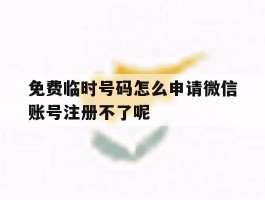 包含免费临时号码怎么申请微信账号注册不了呢的词条