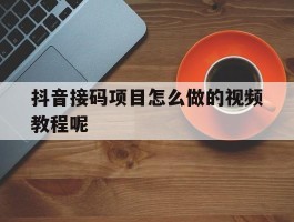 抖音接码项目怎么做的视频教程呢