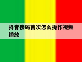 抖音接码首次怎么操作视频播放
