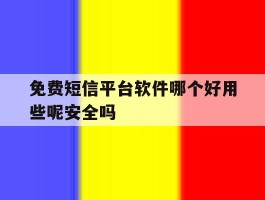 包含免费短信平台软件哪个好用些呢安全吗的词条