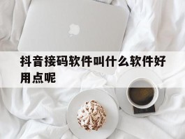 抖音接码软件叫什么软件好用点呢