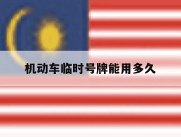 机动车临时号牌能用多久