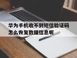 华为手机收不到短信验证码怎么恢复数据信息呢