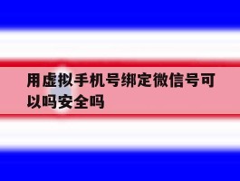 关于用虚拟手机号绑定微信号可以吗安全吗的信息