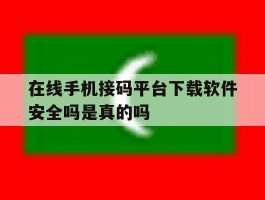 在线手机接码平台下载软件安全吗是真的吗的简单介绍