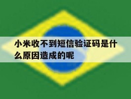 包含小米收不到短信验证码是什么原因造成的呢的词条
