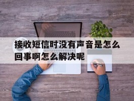 接收短信时没有声音是怎么回事啊怎么解决呢