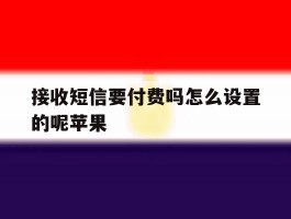 接收短信要付费吗怎么设置的呢苹果