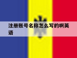注册账号名称怎么写的啊英语