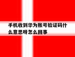 手机收到华为账号验证码什么意思呀怎么回事