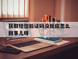 获取短信验证码没反应怎么回事儿呀