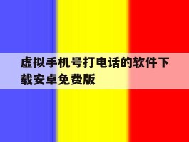 虚拟手机号打电话的软件下载安卓免费版的简单介绍