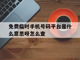 免费临时手机号码平台是什么意思呀怎么查