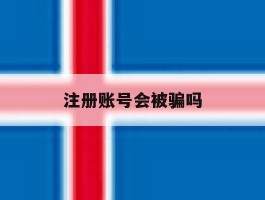 注册账号会被骗吗