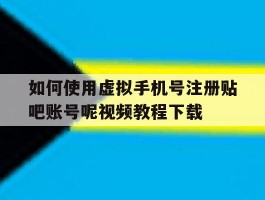 如何使用虚拟手机号注册贴吧账号呢视频教程下载的简单介绍