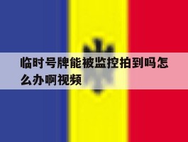 临时号牌能被监控拍到吗怎么办啊视频