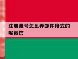 包含注册账号怎么弄邮件格式的呢微信的词条