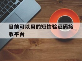 目前可以用的短信验证码接收平台