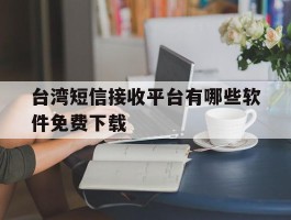 台湾短信接收平台有哪些软件免费下载