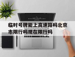 临时号牌能上高速路吗北京市限行吗现在限行吗的简单介绍