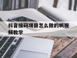 抖音接码项目怎么做的啊视频教学