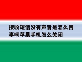 接收短信没有声音是怎么回事啊苹果手机怎么关闭的简单介绍