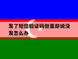 发了短信验证码但是却说没发怎么办