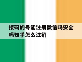 包含接码的号能注册微信吗安全吗知乎怎么注销的词条