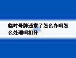 临时号牌违章了怎么办啊怎么处理啊扣分